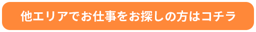 他エリアでお仕事をお探しの方はコチラ