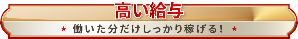 高い給与 働いた分だけしっかり稼げる！